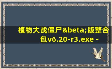 植物大战僵尸β版整合包v6.20-r3.exe - 蓝奏云